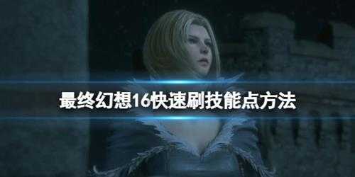 《最终幻想16》ap点数怎么刷?快速刷技能点方法